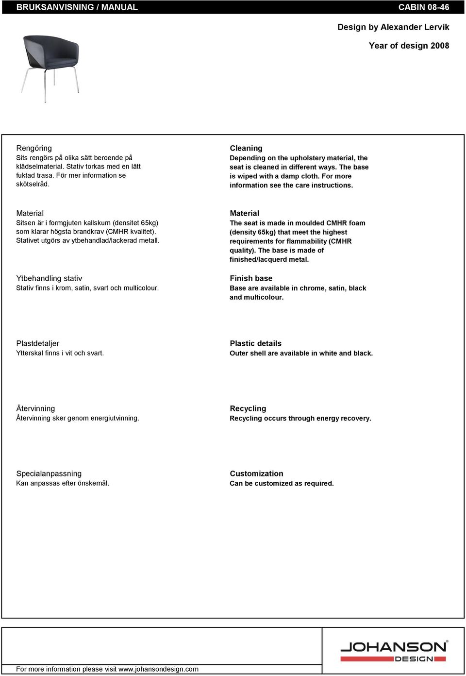 For more information see the care instructions. Material Sitsen är i formgjuten kallskum (densitet 65kg) som klarar högsta brandkrav (CMHR kvalitet). Stativet utgörs av ytbehandlad/lackerad metall.