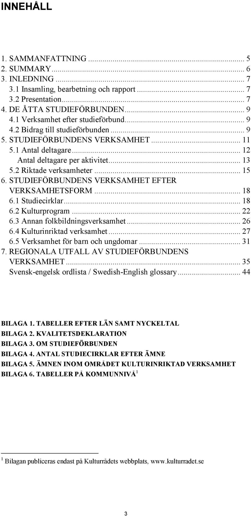 STUDIEFÖRBUNDENS VERKSAMHET EFTER VERKSAMHETSFORM... 18 6.1 Studiecirklar... 18 6.2 Kulturprogram... 22 6.3 Annan folkbildningsverksamhet... 26 6.4 Kulturinriktad verksamhet... 27 6.