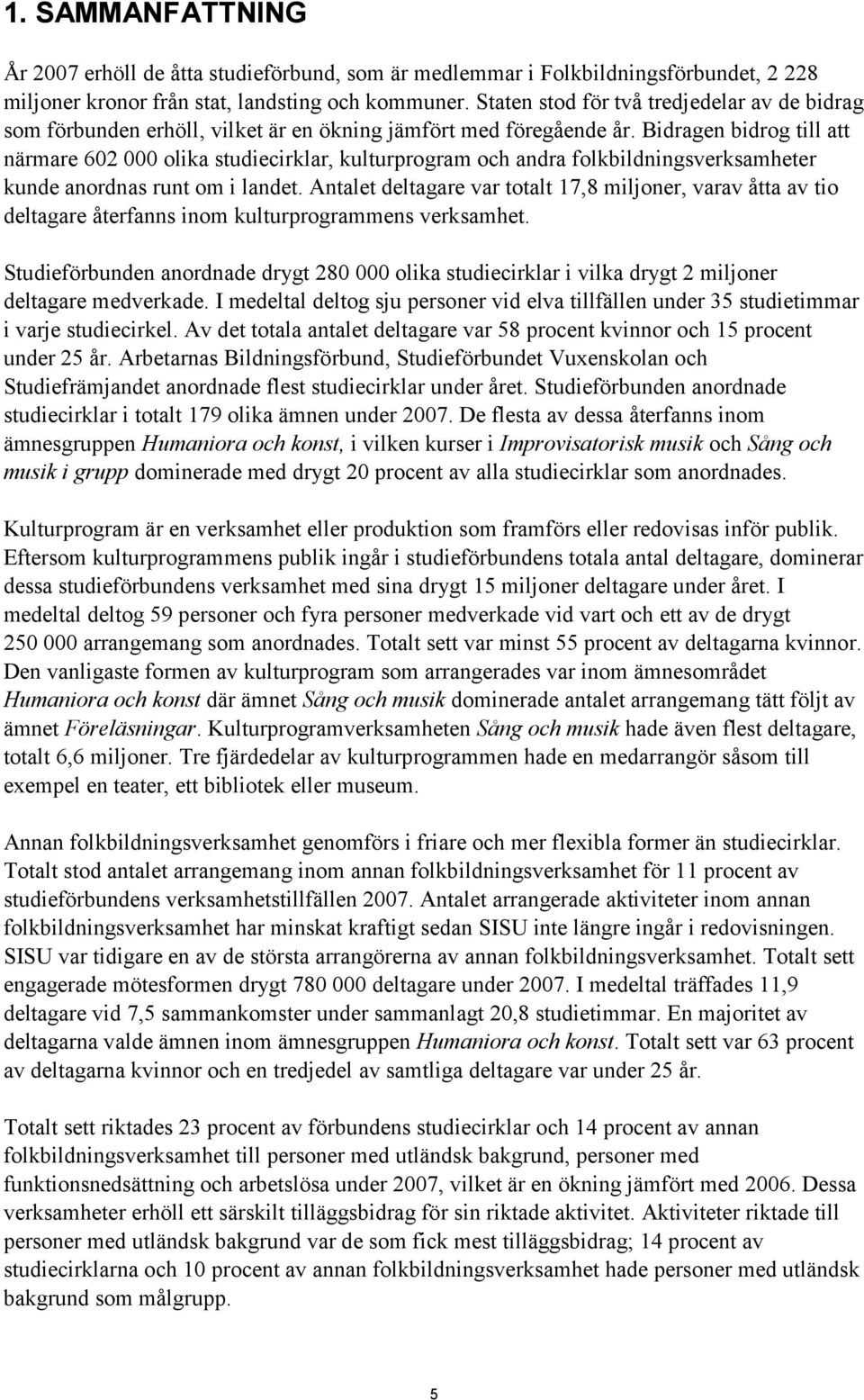 Bidragen bidrog till att närmare 602 000 olika studiecirklar, kulturprogram och andra folkbildningsverksamheter kunde anordnas runt om i landet.