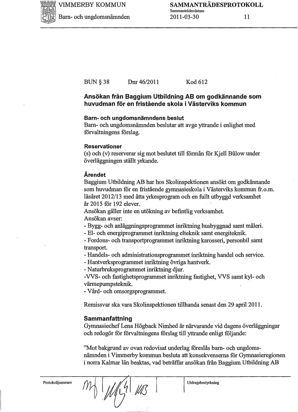 Reservationer (s) och (v) reserverar sig mot beslutet till förmån för Kjell Biilow under överläggningen ställt yrkande.