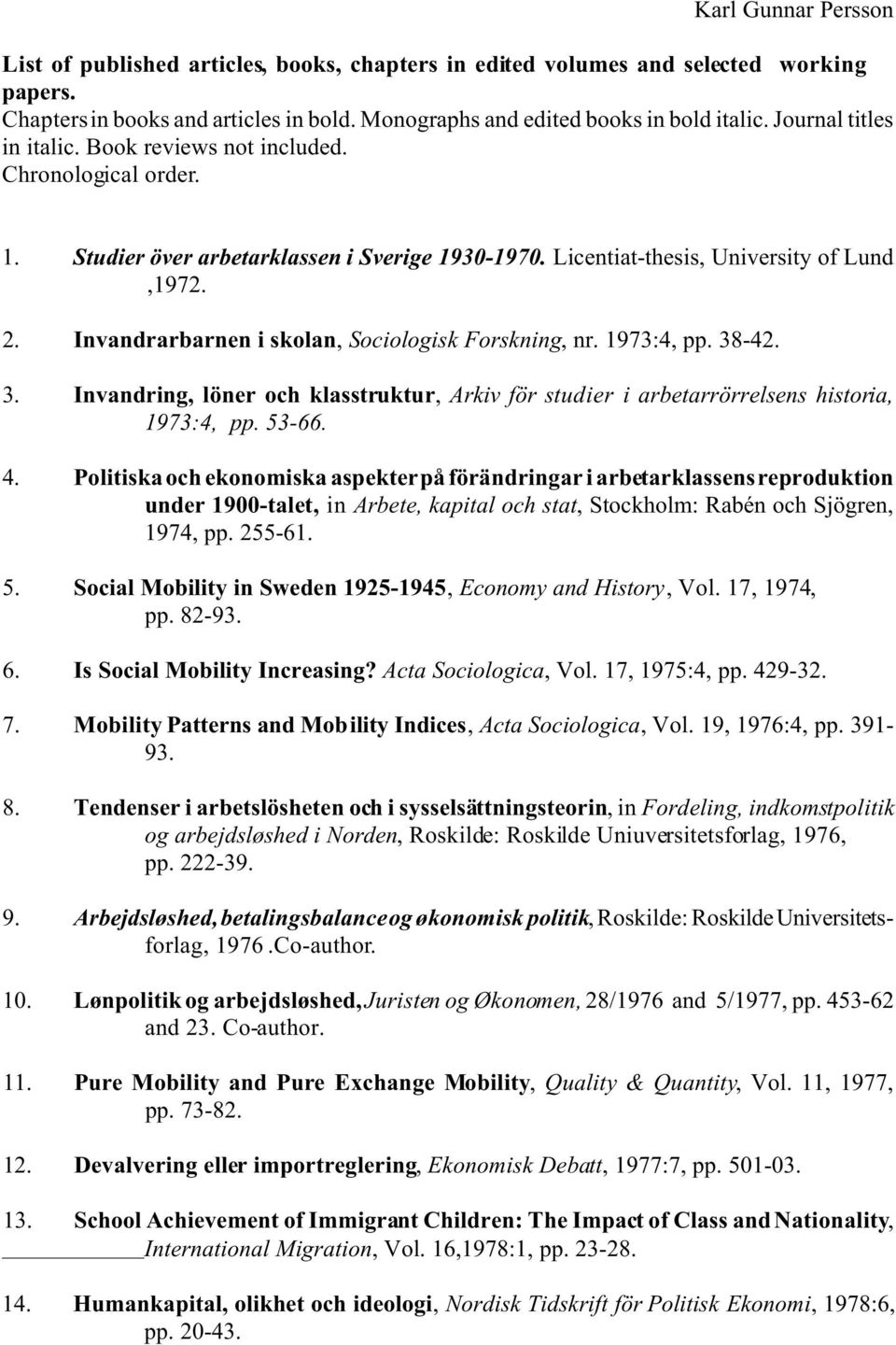 Invandrarbarnen i skolan, Sociologisk Forskning, nr. 1973:4, pp. 38-42. 3. Invandring, löner och klasstruktur, Arkiv för studier i arbetarrörrelsens historia, 1973:4, pp. 53-66. 4.