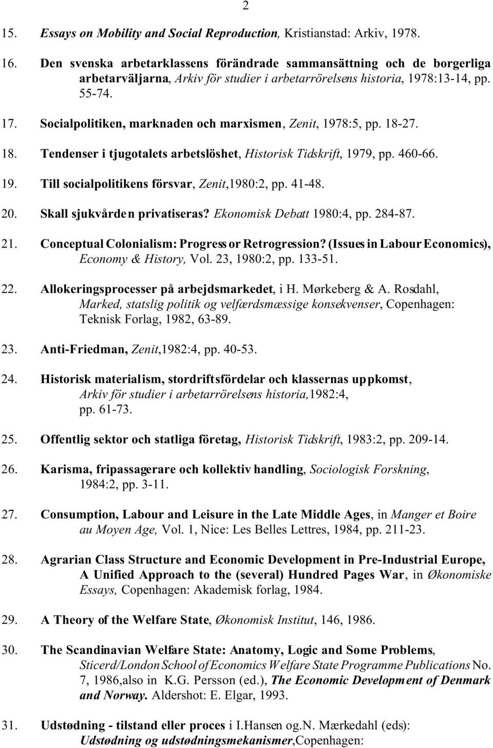 Socialpolitiken, marknaden och marxismen, Zenit, 1978:5, pp. 18-27. 18. Tendenser i tjugotalets arbetslöshet, Historisk Tidskrift, 1979, pp. 460-66. 19. Till socialpolitikens försvar, Zenit,1980:2, pp.