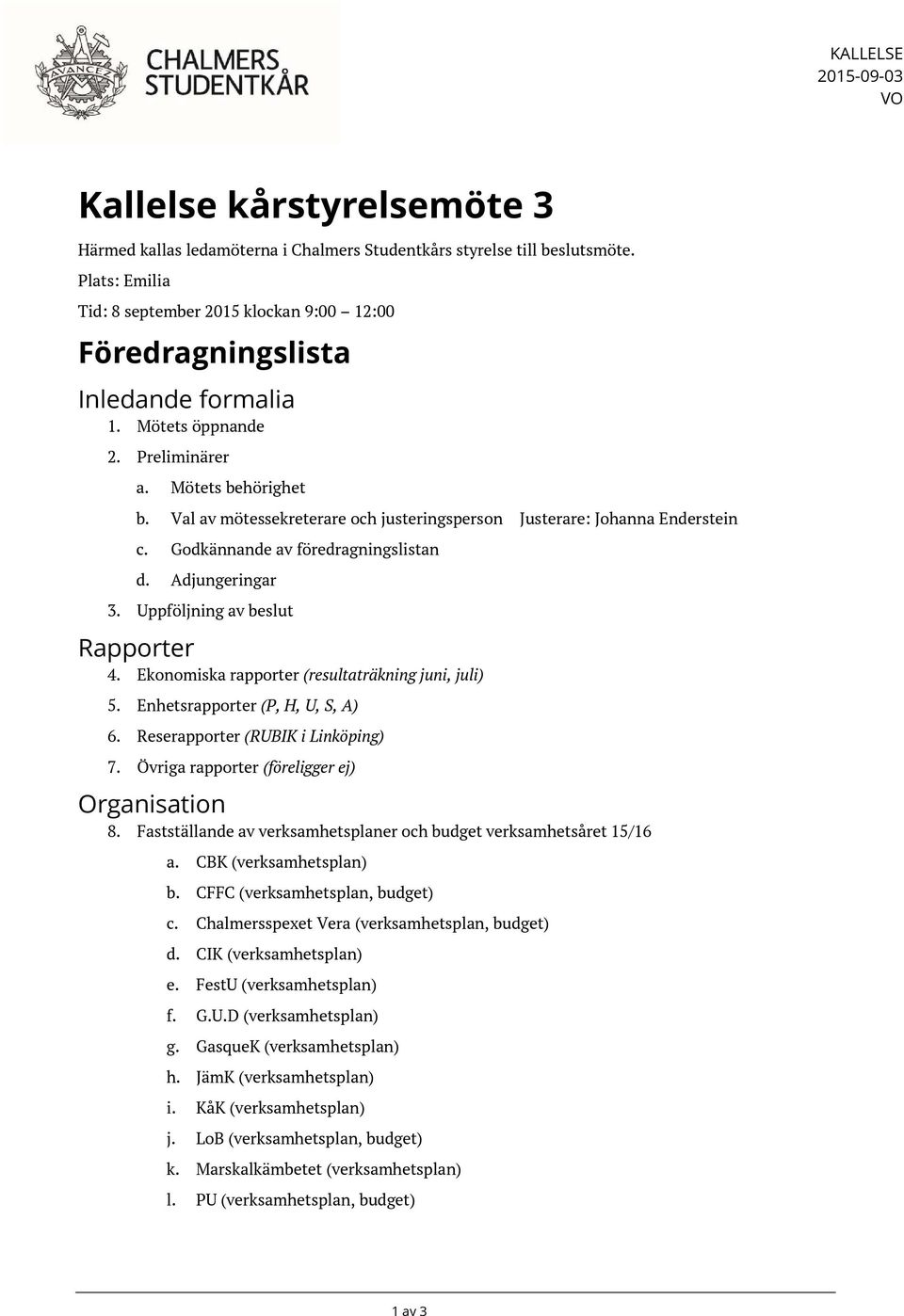 Val av mötessekreterare och justeringsperson Justerare: Johanna Enderstein c. Godkännande av föredragningslistan d. Adjungeringar 3. Uppföljning av beslut Rapporter 4.