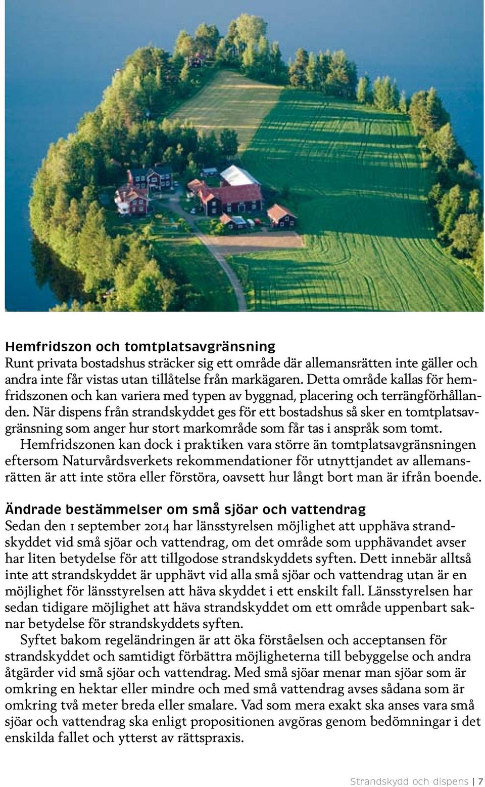 När dispens från strandskyddet ges för ett bostadshus så sker en tomtplatsavgränsning som anger hur stort markområde som får tas i anspråk som tomt.