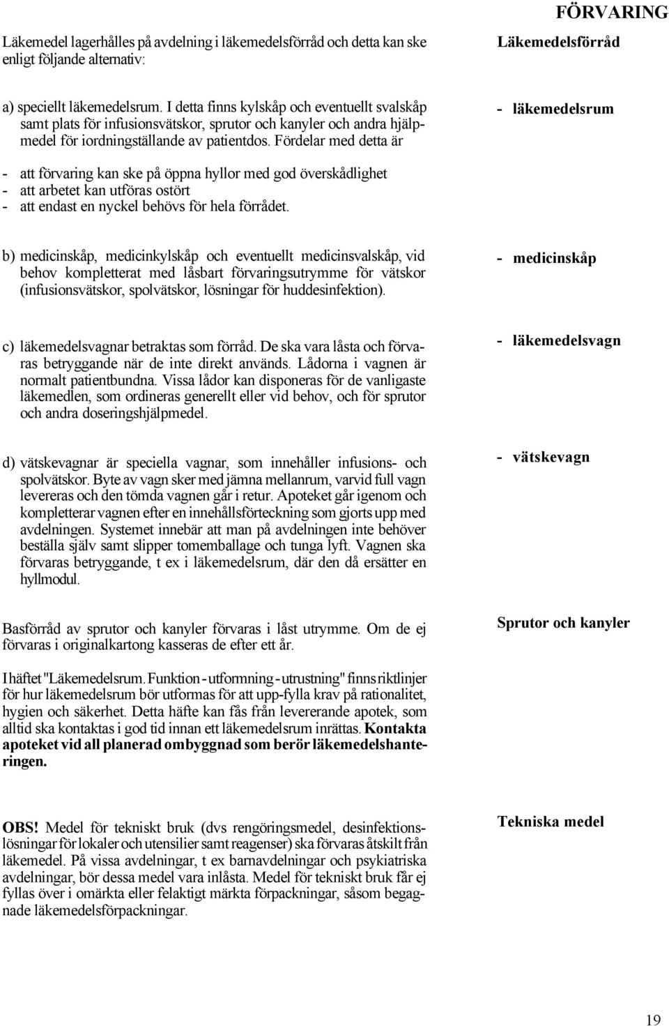 Fördelar med detta är - läkemedelsrum - att förvaring kan ske på öppna hyllor med god överskådlighet - att arbetet kan utföras ostört - att endast en nyckel behövs för hela förrådet.