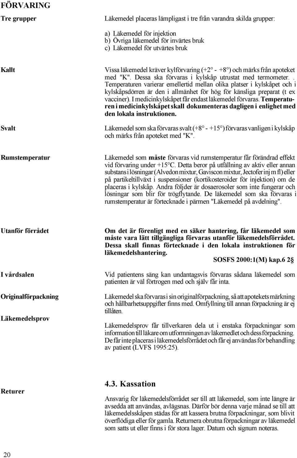 . Temperaturen varierar emellertid mellan olika platser i kylskåpet och i kylskåpsdörren är den i allmänhet för hög för känsliga preparat (t ex vacciner).