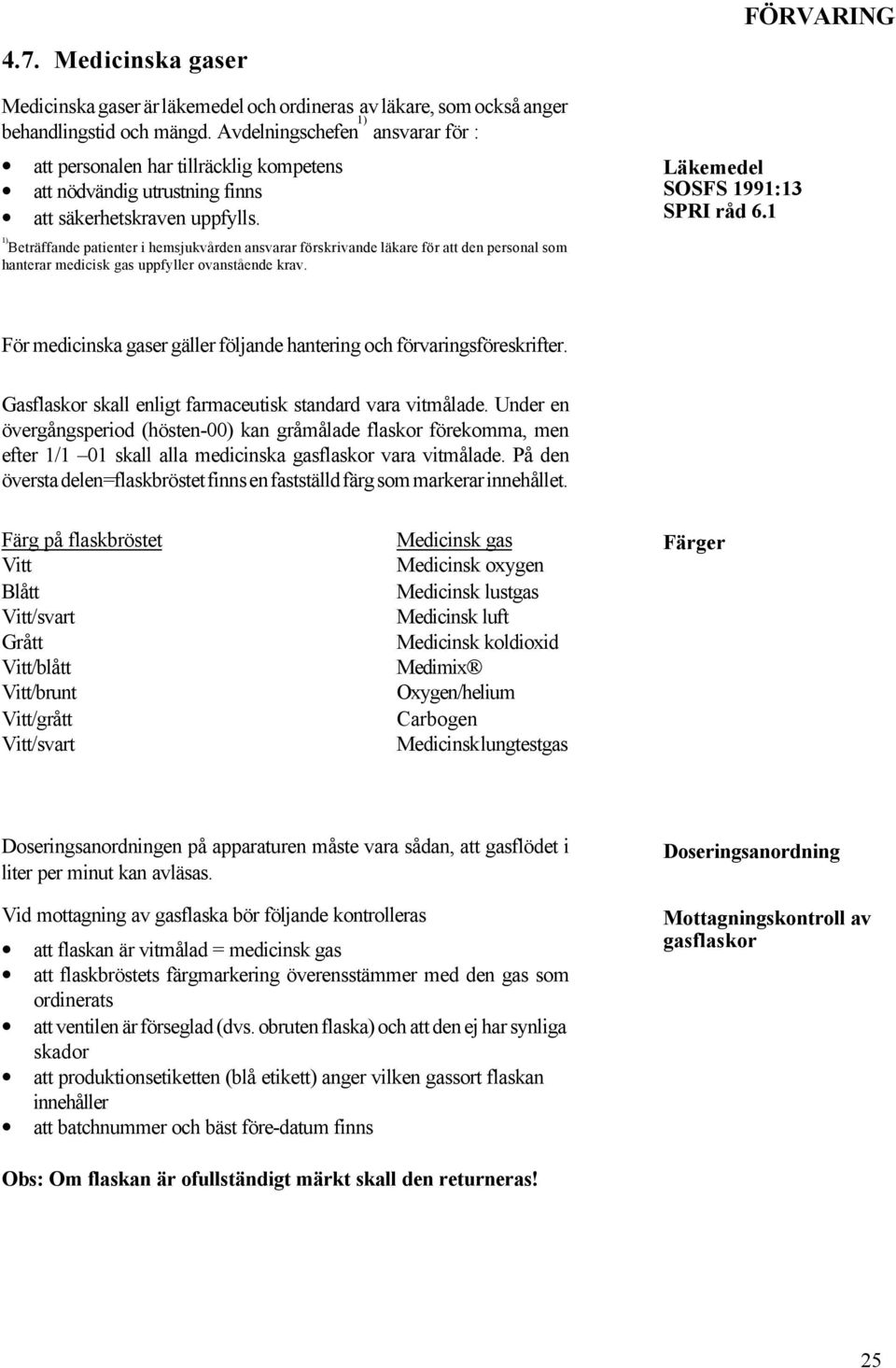 1) Beträffande patienter i hemsjukvården ansvarar förskrivande läkare för att den personal som hanterar medicisk gas uppfyller ovanstående krav. Läkemedel SOSFS 1991:13 SPRI råd 6.