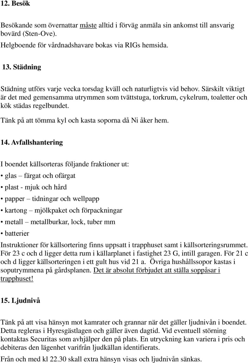 Tänk på att tömma kyl och kasta soporna då Ni åker hem. 14.