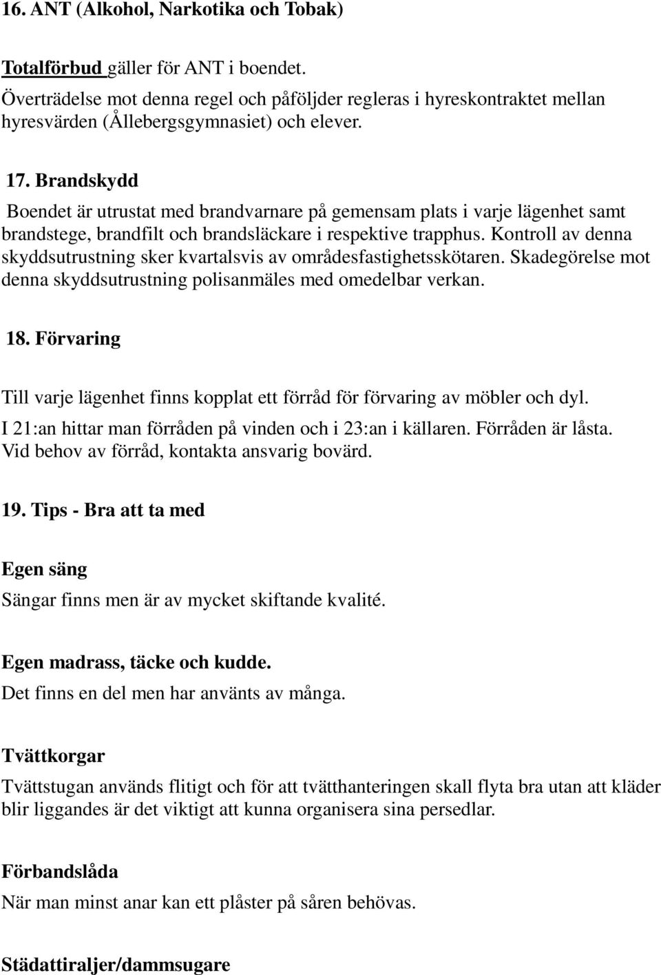 Kontroll av denna skyddsutrustning sker kvartalsvis av områdesfastighetsskötaren. Skadegörelse mot denna skyddsutrustning polisanmäles med omedelbar verkan. 18.