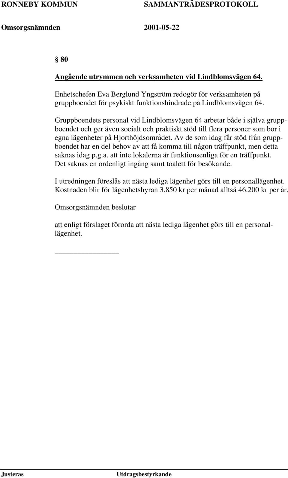 Av de som idag får stöd från gruppboendet har en del behov av att få komma till någon träffpunkt, men detta saknas idag p.g.a. att inte lokalerna är funktionsenliga för en träffpunkt.