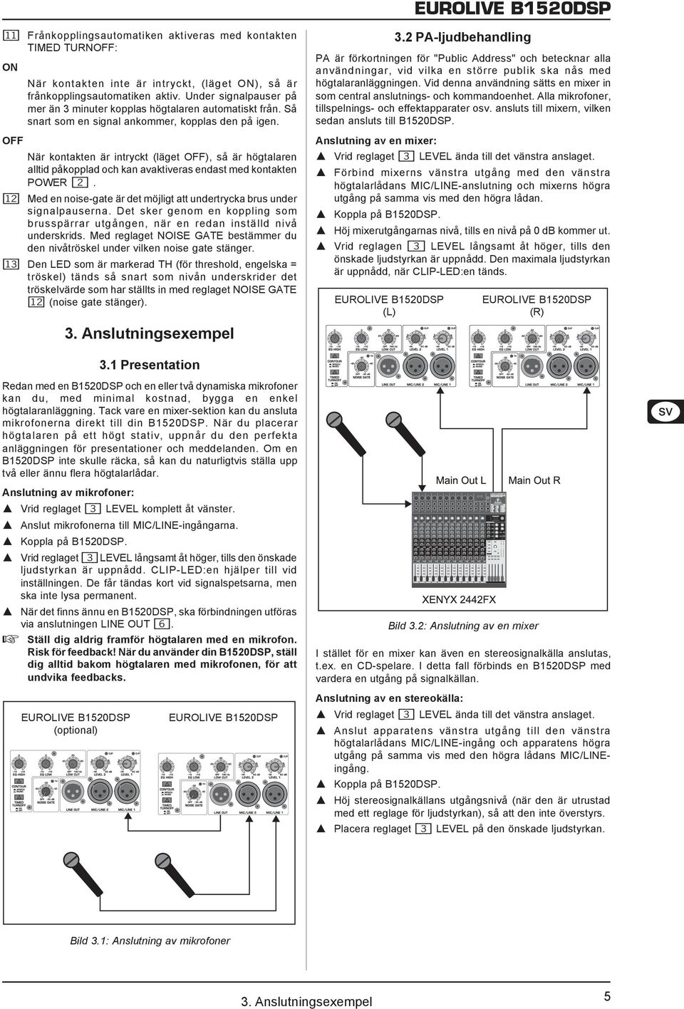 OFF När kontakten är intryckt (läget OFF), så är högtalaren alltid påkopplad och kan avaktiveras endast med kontakten POWER ( 2 ).