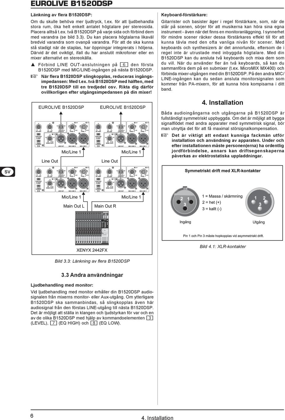 Därvid är det oviktigt, ifall du har anslutit mikrofoner eller en mixer alternativt en stereokälla.