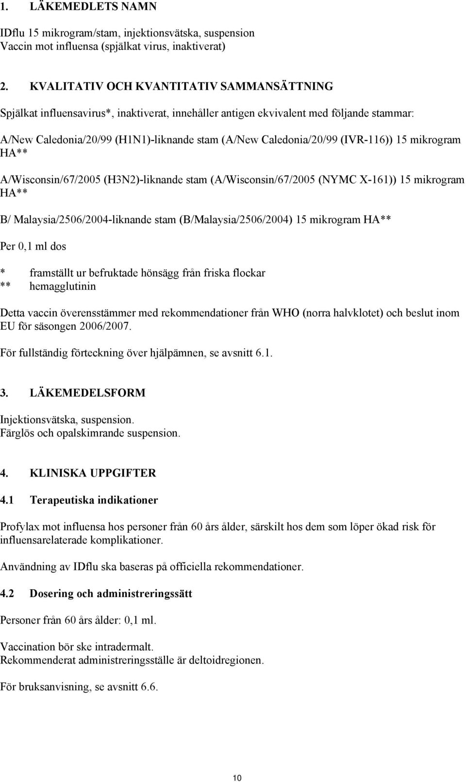 (IVR-116)) 15 mikrogram HA** A/Wisconsin/67/2005 (H3N2)-liknande stam (A/Wisconsin/67/2005 (NYMC X-161)) 15 mikrogram HA** B/ Malaysia/2506/2004-liknande stam (B/Malaysia/2506/2004) 15 mikrogram HA**