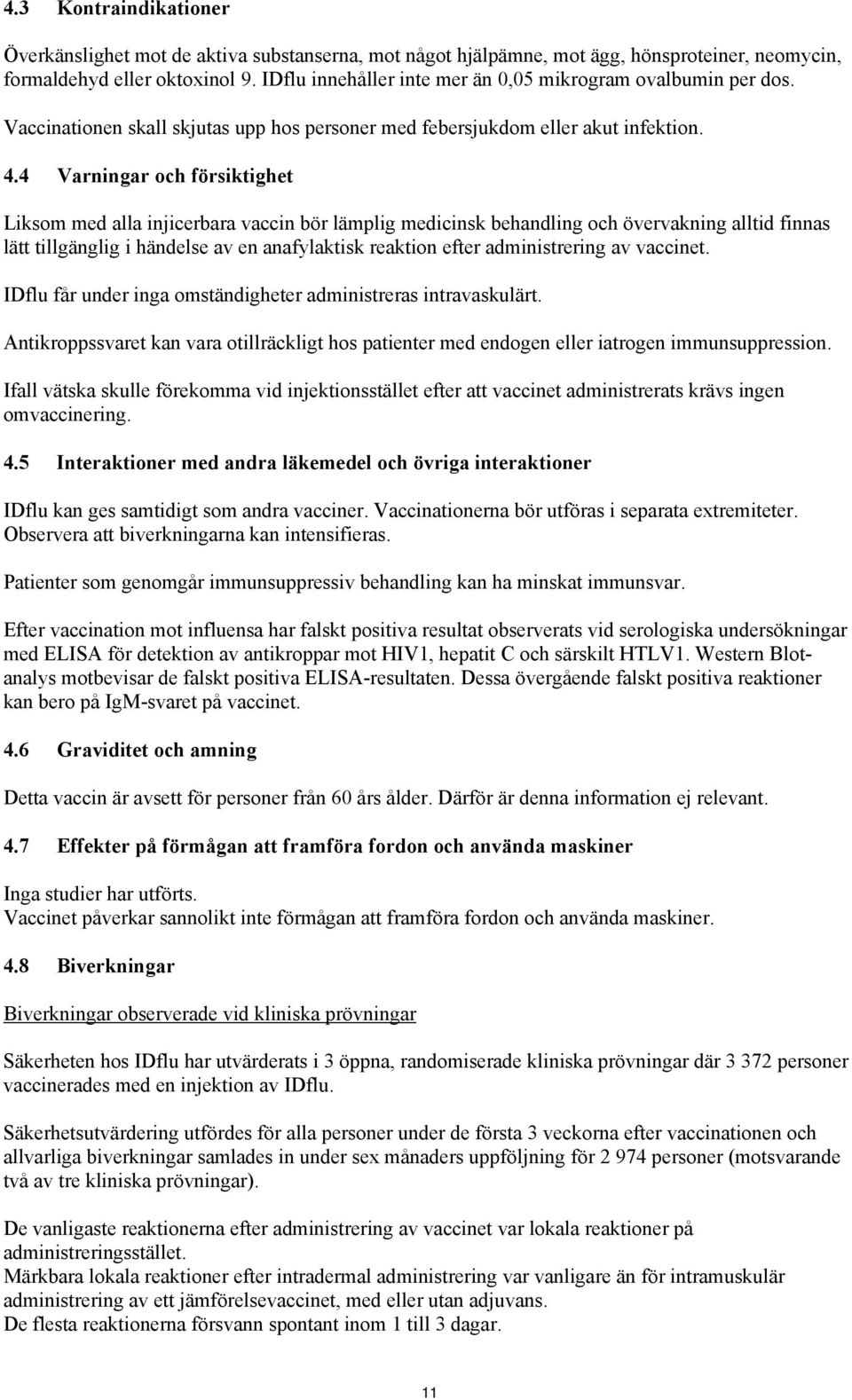 4 Varningar och försiktighet Liksom med alla injicerbara vaccin bör lämplig medicinsk behandling och övervakning alltid finnas lätt tillgänglig i händelse av en anafylaktisk reaktion efter