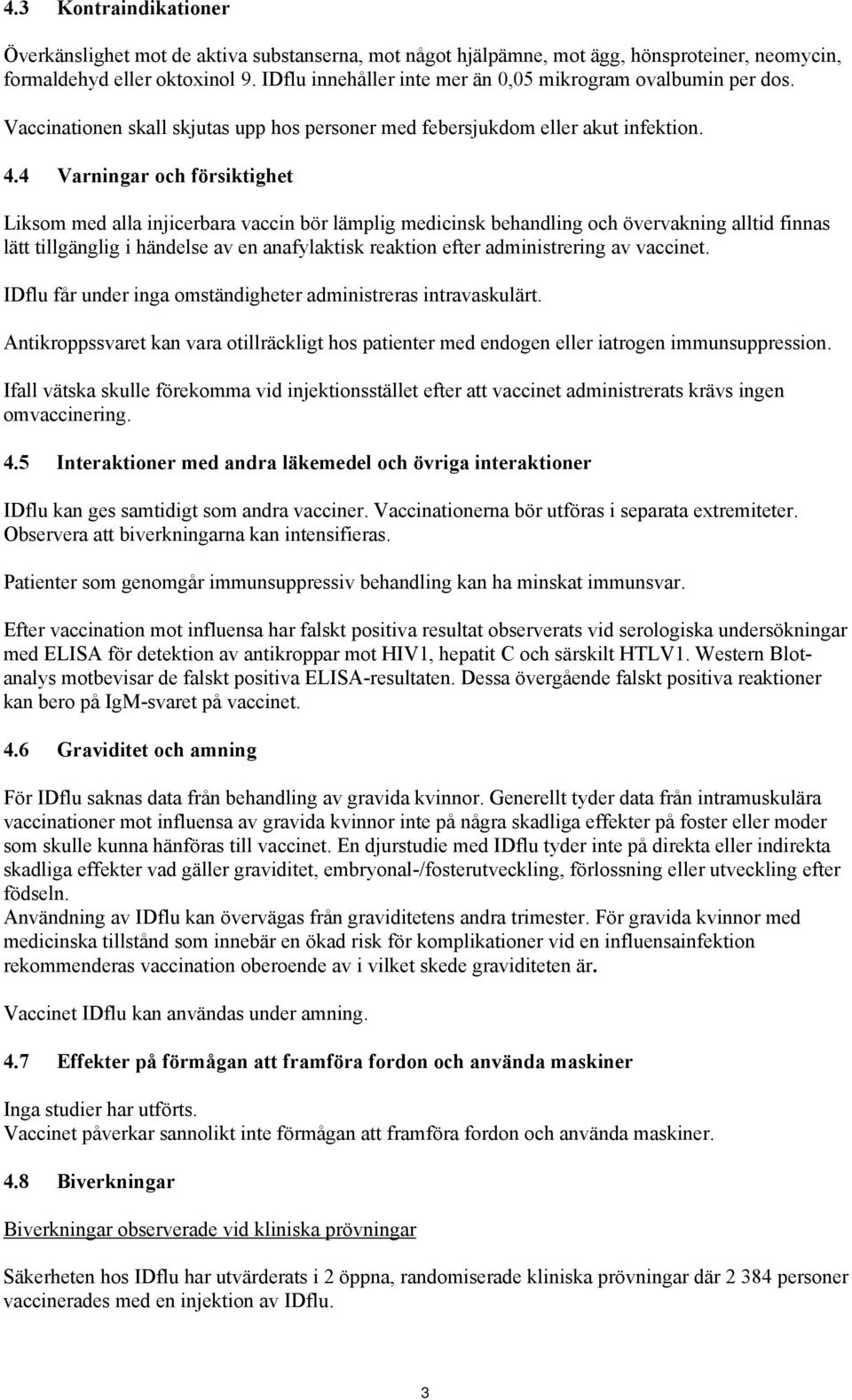 4 Varningar och försiktighet Liksom med alla injicerbara vaccin bör lämplig medicinsk behandling och övervakning alltid finnas lätt tillgänglig i händelse av en anafylaktisk reaktion efter