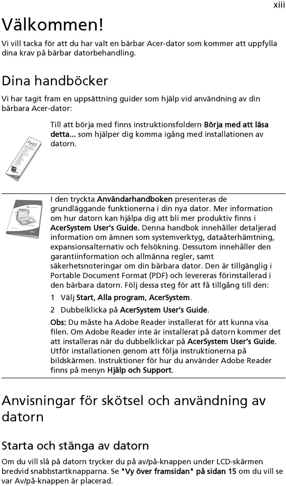 .. som hjälper dig komma igång med installationen av datorn. xiii I den tryckta Användarhandboken presenteras de grundläggande funktionerna i din nya dator.