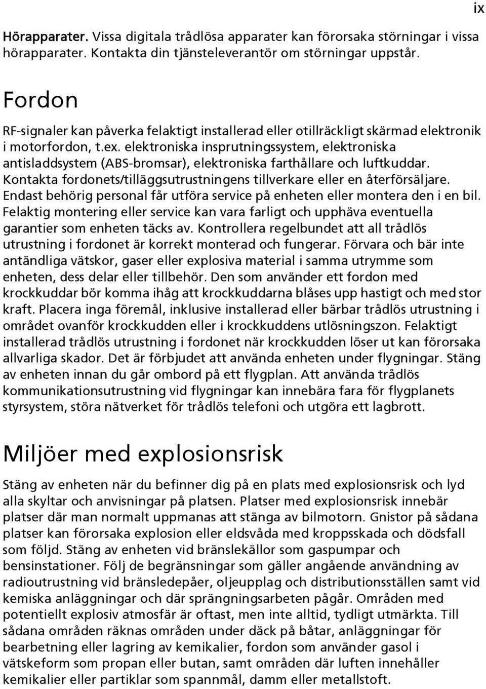 elektroniska insprutningssystem, elektroniska antisladdsystem (ABS-bromsar), elektroniska farthållare och luftkuddar. Kontakta fordonets/tilläggsutrustningens tillverkare eller en återförsäljare.