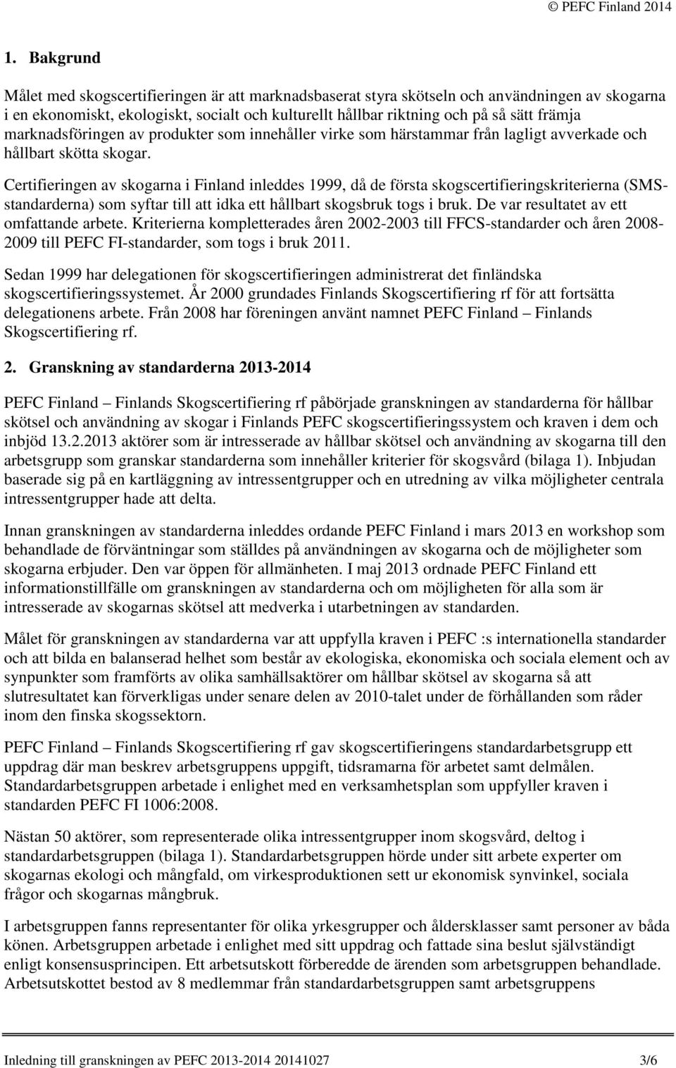 Certifieringen av skogarna i Finland inleddes 1999, då de första skogscertifieringskriterierna (SMSstandarderna) som syftar till att idka ett hållbart skogsbruk togs i bruk.