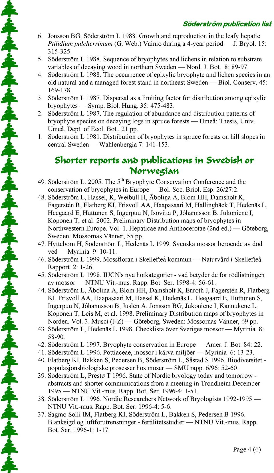 Söderström L 1987. Dispersal as a limiting factor for distribution among epixylic bryophytes Symp. Biol. Hung. 35: 475-483. 2. Söderström L 1987.