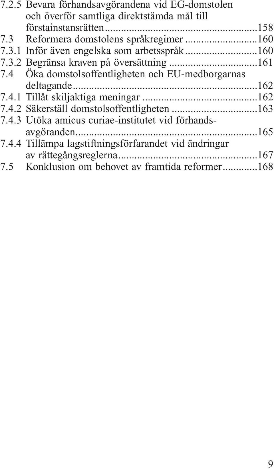 4 Öka domstolsoffentligheten och EU-medborgarnas deltagande...162 7.4.1 Tillåt skiljaktiga meningar...162 7.4.2 Säkerställ domstolsoffentligheten...163 7.