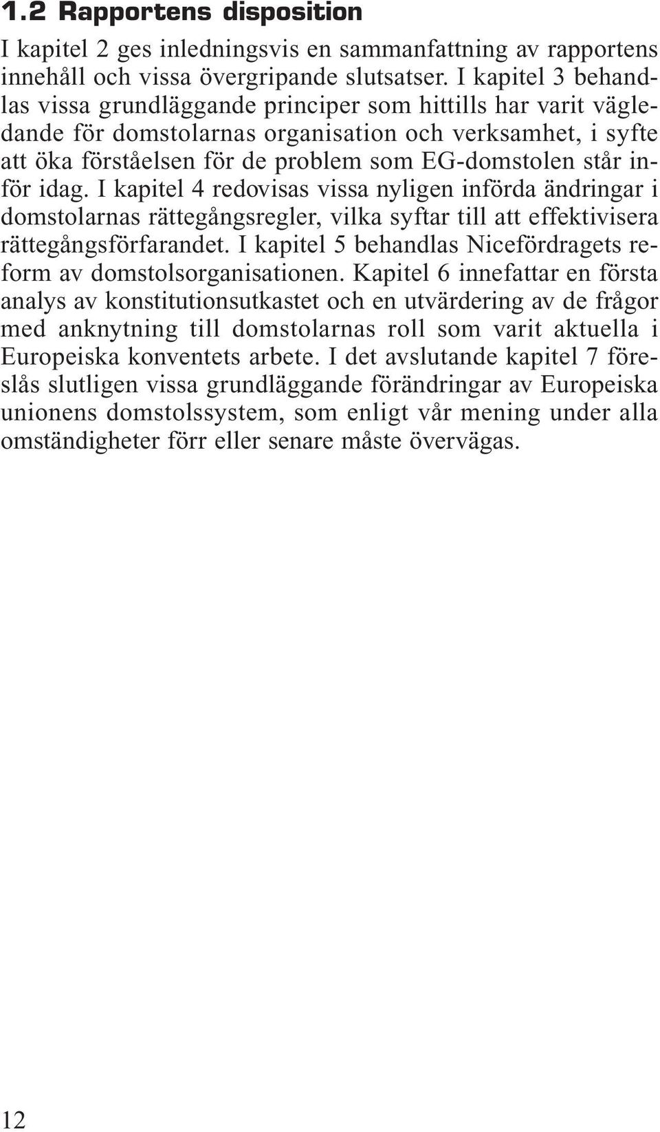 inför idag. I kapitel 4 redovisas vissa nyligen införda ändringar i domstolarnas rättegångsregler, vilka syftar till att effektivisera rättegångsförfarandet.