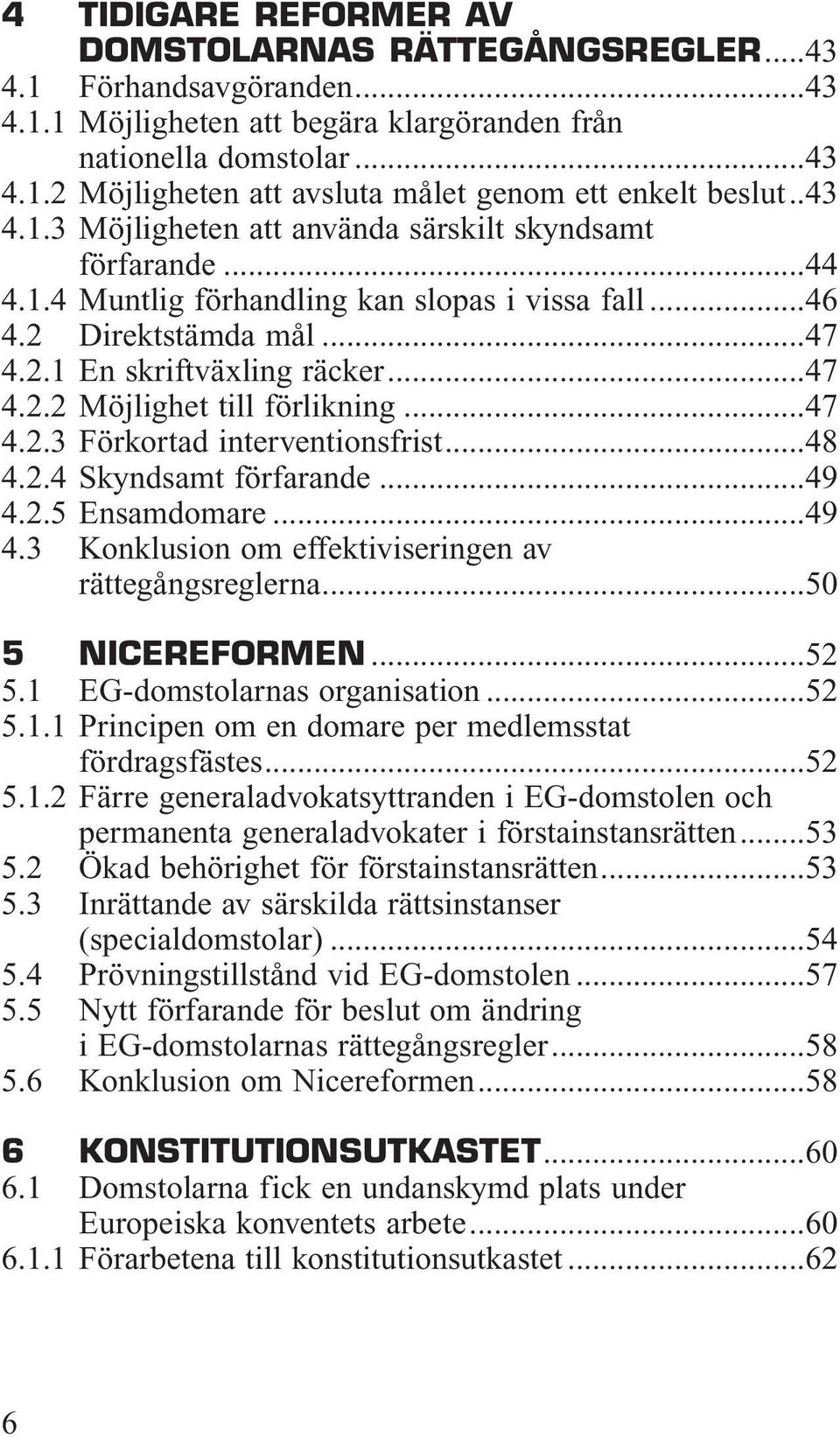 ..47 4.2.3 Förkortad interventionsfrist...48 4.2.4 Skyndsamt förfarande...49 4.2.5 Ensamdomare...49 4.3 Konklusion om effektiviseringen av rättegångsreglerna...50 5 NICEREFORMEN...52 5.