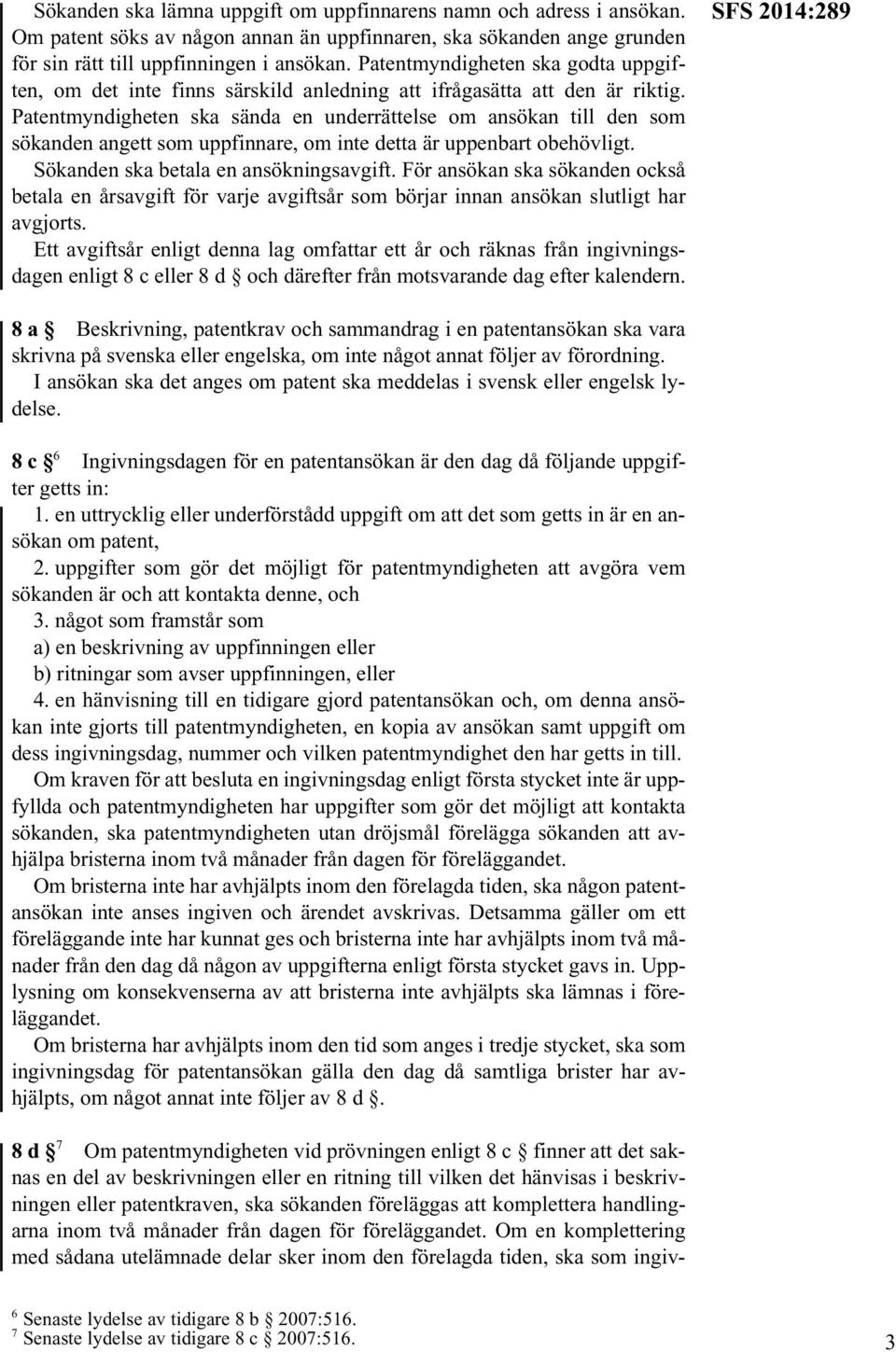 Patentmyndigheten ska sända en underrättelse om ansökan till den som sökanden angett som uppfinnare, om inte detta är uppenbart obehövligt. Sökanden ska betala en ansökningsavgift.