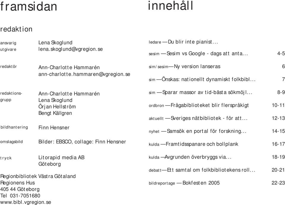 .. 4-5 sim/sesim Ny version lanseras 6 sim Önskas: nationellt dynamiskt folkbibl... 7 sim Sparar massor av tid-bästa sökmöjl.