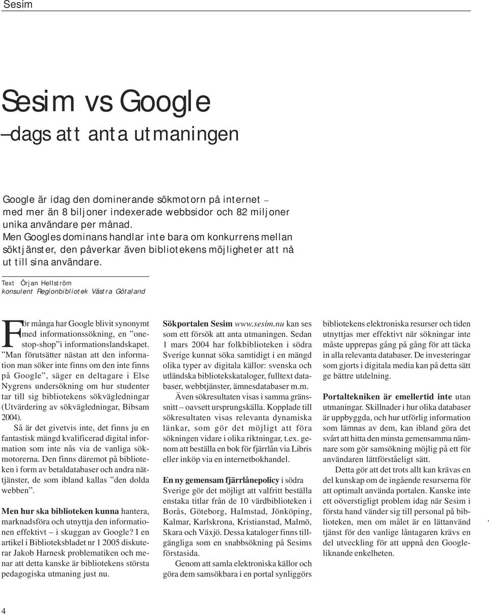 Text Örjan Hellström konsulent Regionbibliotek Västra Götaland För många har Google blivit synonymt med informationssökning, en onestop-shop i informationslandskapet.