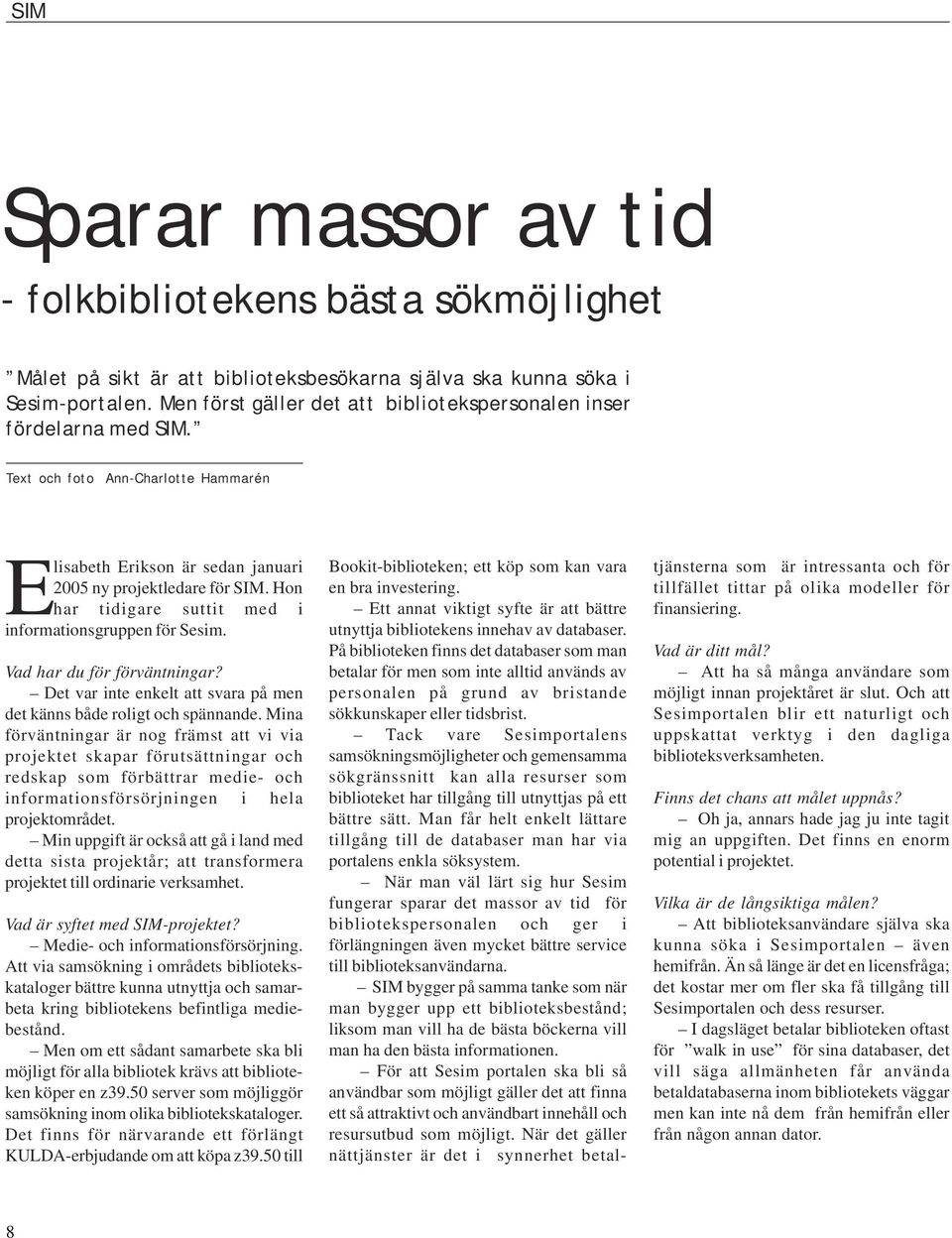 Hon har tidigare suttit med i informationsgruppen för Sesim. Vad har du för förväntningar? Det var inte enkelt att svara på men det känns både roligt och spännande.