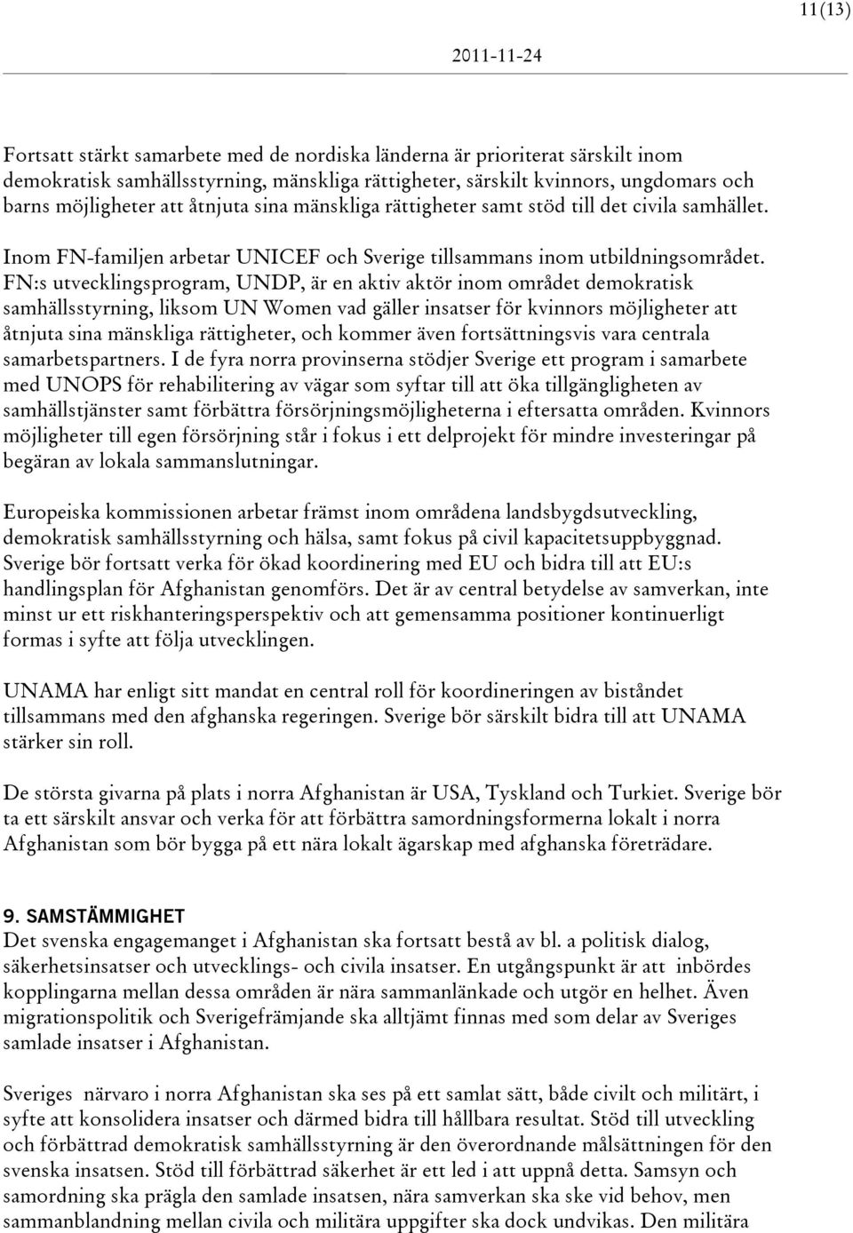 FN:s utvecklingsprogram, UNDP, är en aktiv aktör inom området demokratisk samhällsstyrning, liksom UN Women vad gäller insatser för kvinnors möjligheter att åtnjuta sina mänskliga rättigheter, och