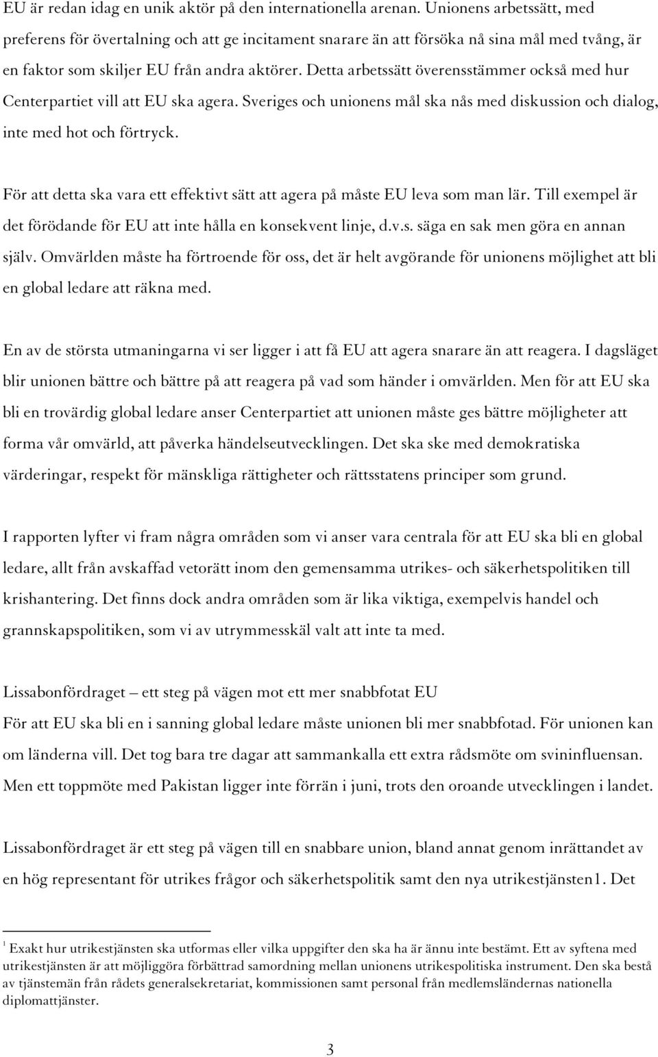 Detta arbetssätt överensstämmer också med hur Centerpartiet vill att EU ska agera. Sveriges och unionens mål ska nås med diskussion och dialog, inte med hot och förtryck.