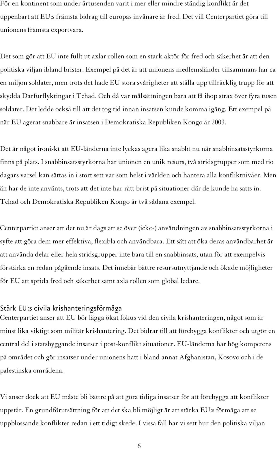 Exempel på det är att unionens medlemsländer tillsammans har ca en miljon soldater, men trots det hade EU stora svårigheter att ställa upp tillräcklig trupp för att skydda Darfurflyktingar i Tchad.