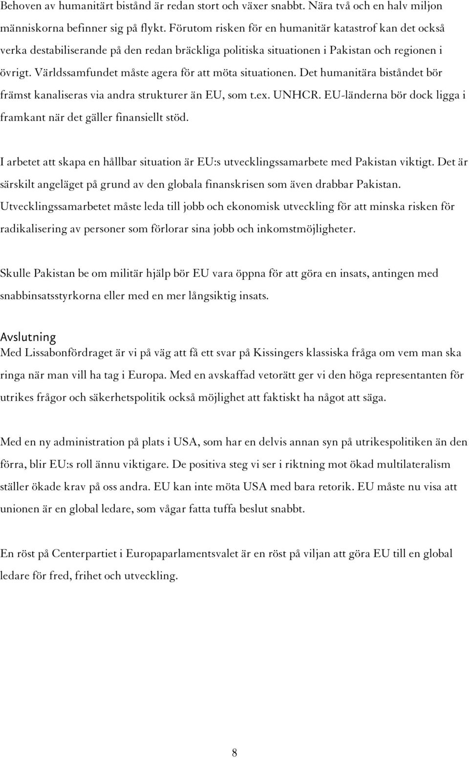 Världssamfundet måste agera för att möta situationen. Det humanitära biståndet bör främst kanaliseras via andra strukturer än EU, som t.ex. UNHCR.