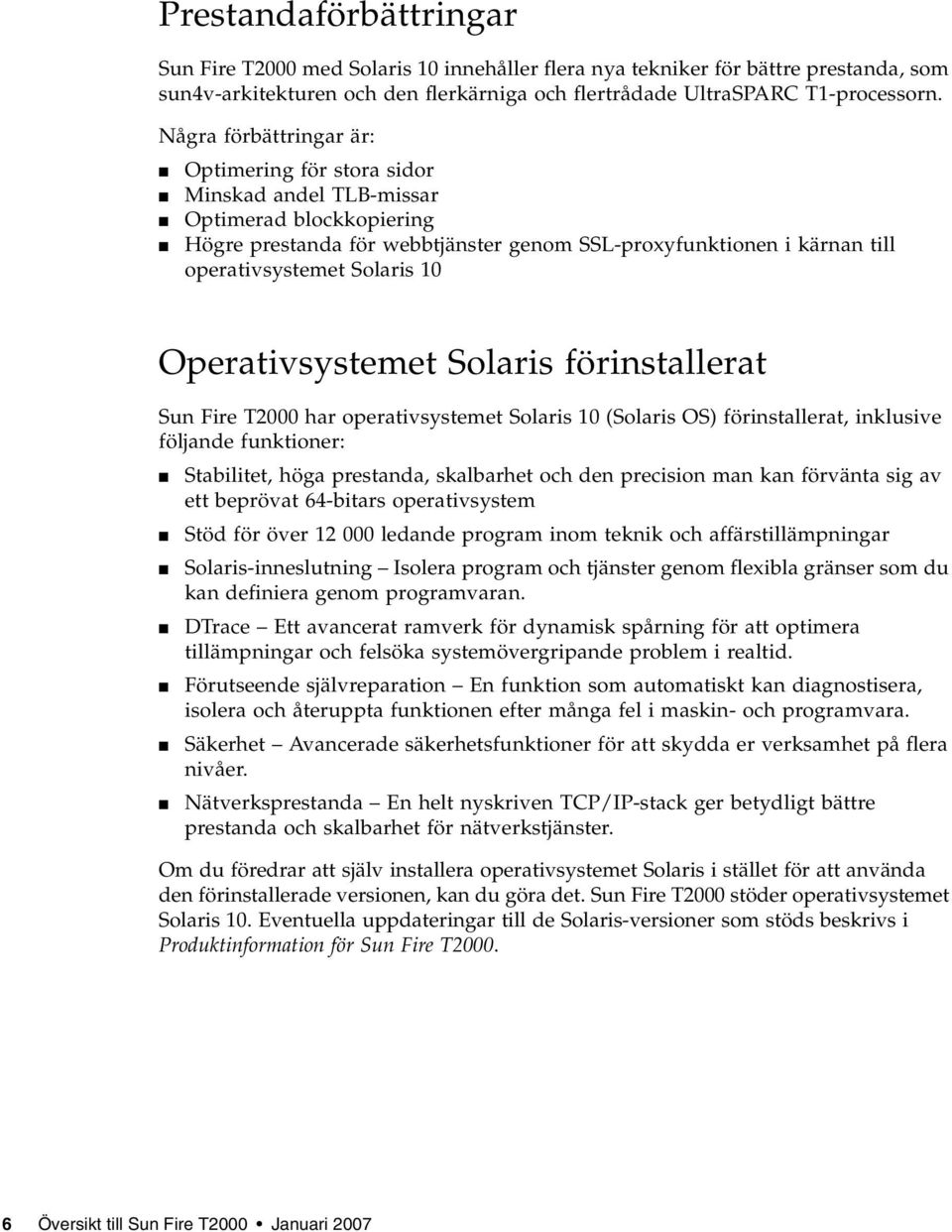 10 Operativsystemet Solaris förinstallerat Sun Fire T2000 har operativsystemet Solaris 10 (Solaris OS) förinstallerat, inklusive följande funktioner: Stabilitet, höga prestanda, skalbarhet och den