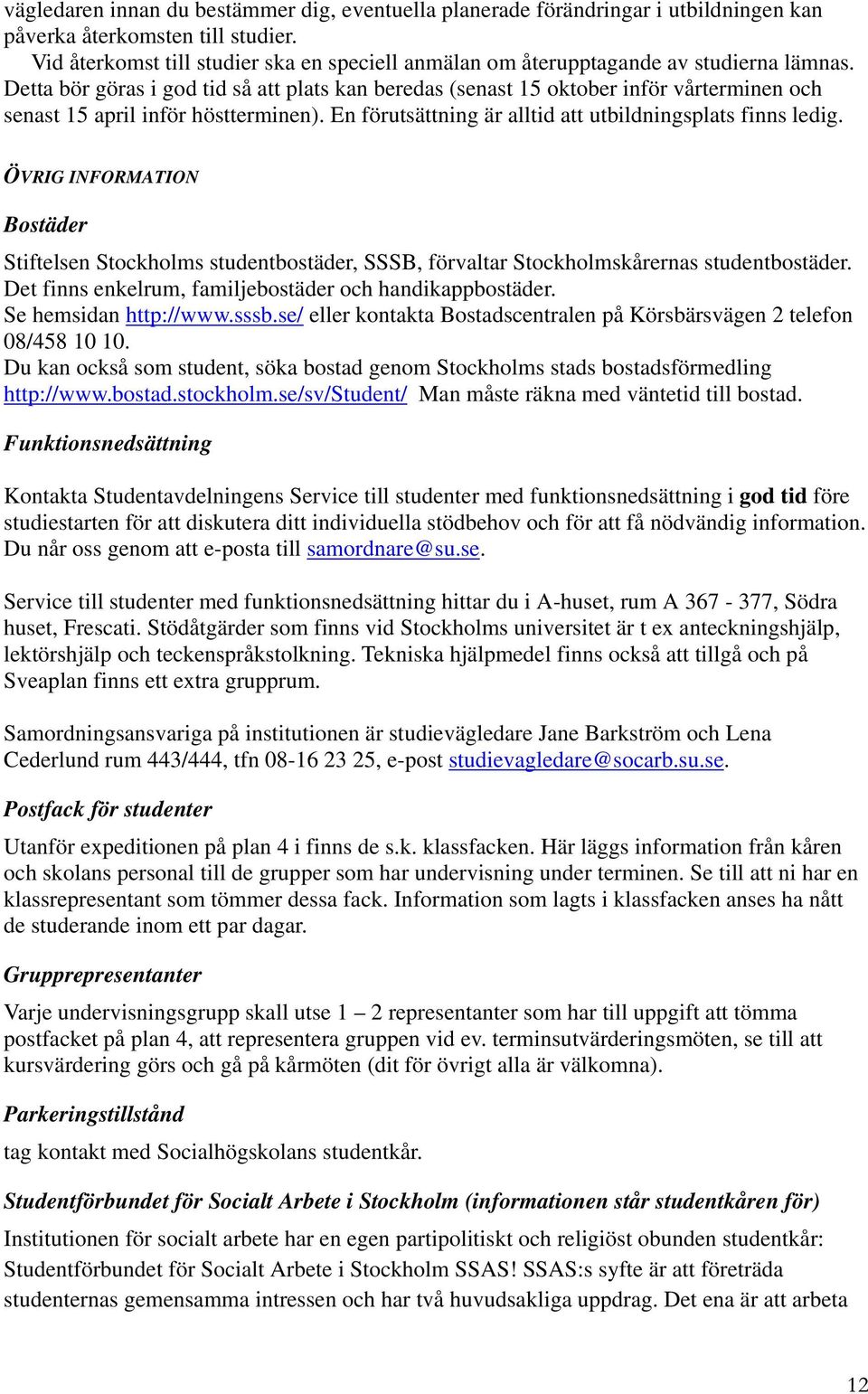 Detta bör göras i god tid så att plats kan beredas (senast 15 oktober inför vårterminen och senast 15 april inför höstterminen). En förutsättning är alltid att utbildningsplats finns ledig.