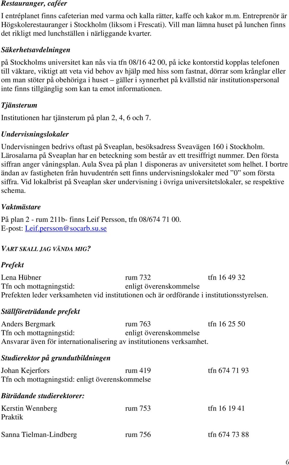 Säkerhetsavdelningen på Stockholms universitet kan nås via tfn 08/16 42 00, på icke kontorstid kopplas telefonen till väktare, viktigt att veta vid behov av hjälp med hiss som fastnat, dörrar som