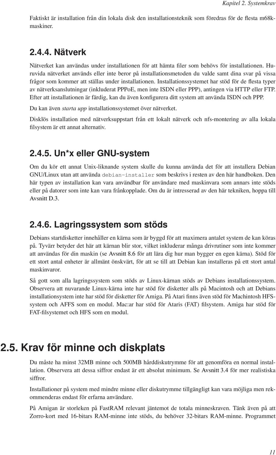 Huruvida nätverket används eller inte beror på installationsmetoden du valde samt dina svar på vissa frågor som kommer att ställas under installationen.