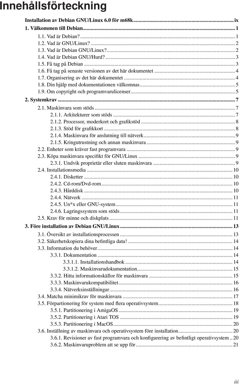 Din hjälp med dokumentationen välkomnas... 5 1.9. Om copyright och programvarulicenser... 5 2. Systemkrav... 7 2.1. Maskinvara som stöds... 7 2.1.1. Arkitekturer som stöds... 7 2.1.2. Processor, moderkort och grafikstöd.