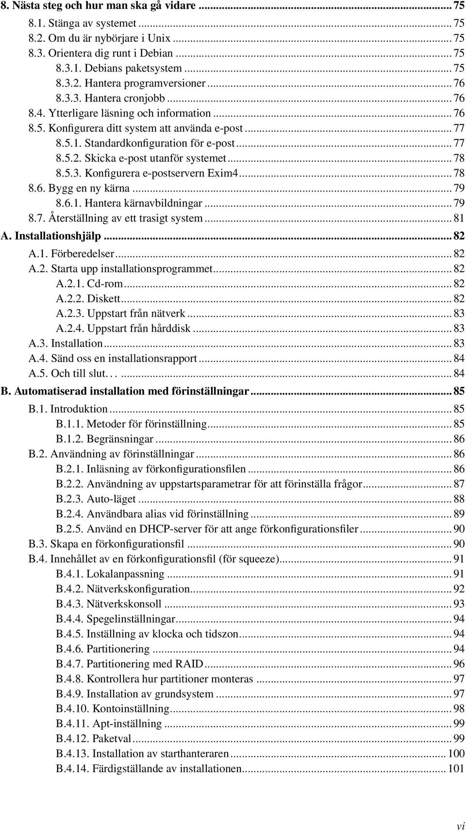 Skicka e-post utanför systemet... 78 8.5.3. Konfigurera e-postservern Exim4... 78 8.6. Bygg en ny kärna... 79 8.6.1. Hantera kärnavbildningar... 79 8.7. Återställning av ett trasigt system... 81 A.