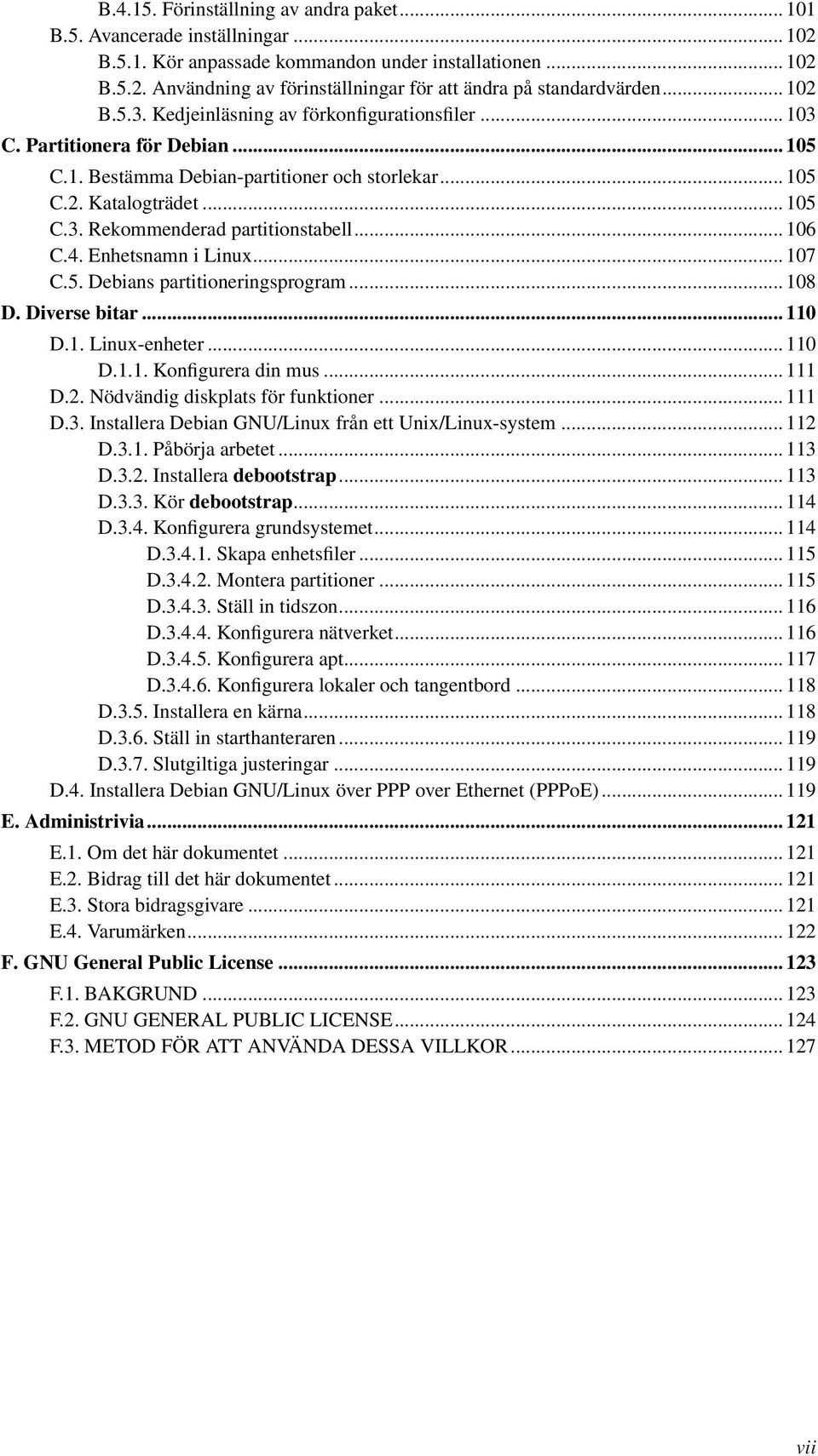 .. 106 C.4. Enhetsnamn i Linux... 107 C.5. Debians partitioneringsprogram... 108 D. Diverse bitar... 110 D.1. Linux-enheter... 110 D.1.1. Konfigurera din mus... 111 D.2.