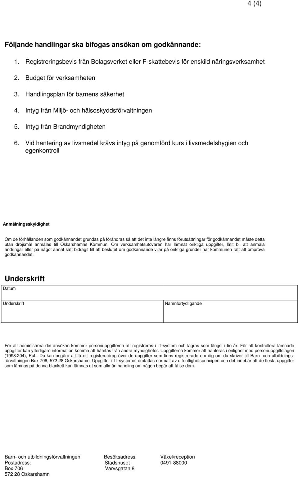 Vid hantering av livsmedel krävs intyg på genomförd kurs i livsmedelshygien och egenkontroll Anmälningsskyldighet Om de förhållanden som godkännandet grundas på förändras så att det inte längre finns