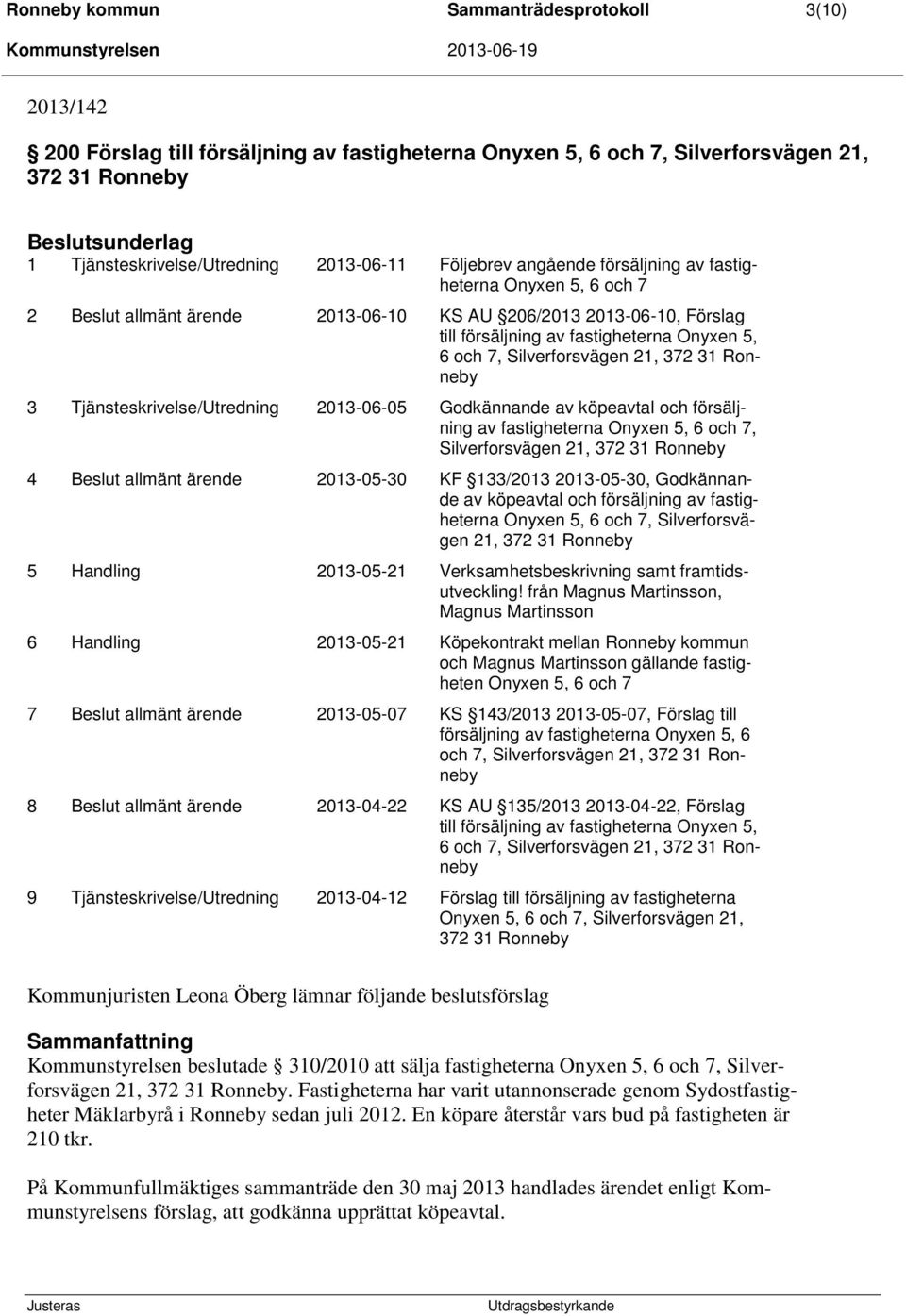 Silverforsvägen 21, 372 31 Ronneby 3 Tjänsteskrivelse/Utredning 2013-06-05 Godkännande av köpeavtal och försäljning av fastigheterna Onyxen 5, 6 och 7, Silverforsvägen 21, 372 31 Ronneby 4 Beslut