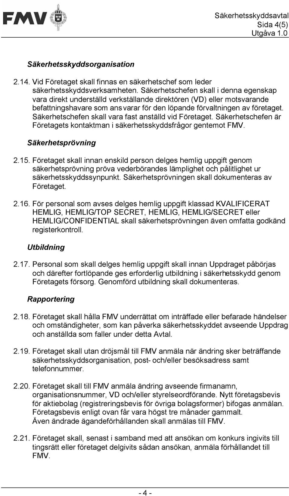 Säkerhetschefen skall vara fast anställd vid Företaget. Säkerhetschefen är Företagets kontaktman i säkerhetsskyddsfrågor gentemot FMV. Säkerhetsprövning 2.15.