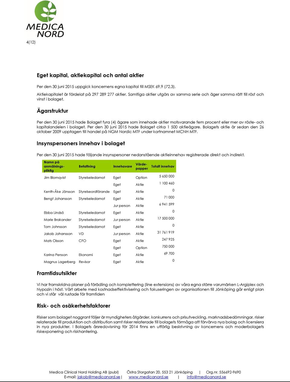 Ägarstruktur Per den 30 juni 2015 hade Bolaget fyra (4) ägare som innehade aktier motsvarande fem procent eller mer av röste- och kapitalandelen i bolaget.