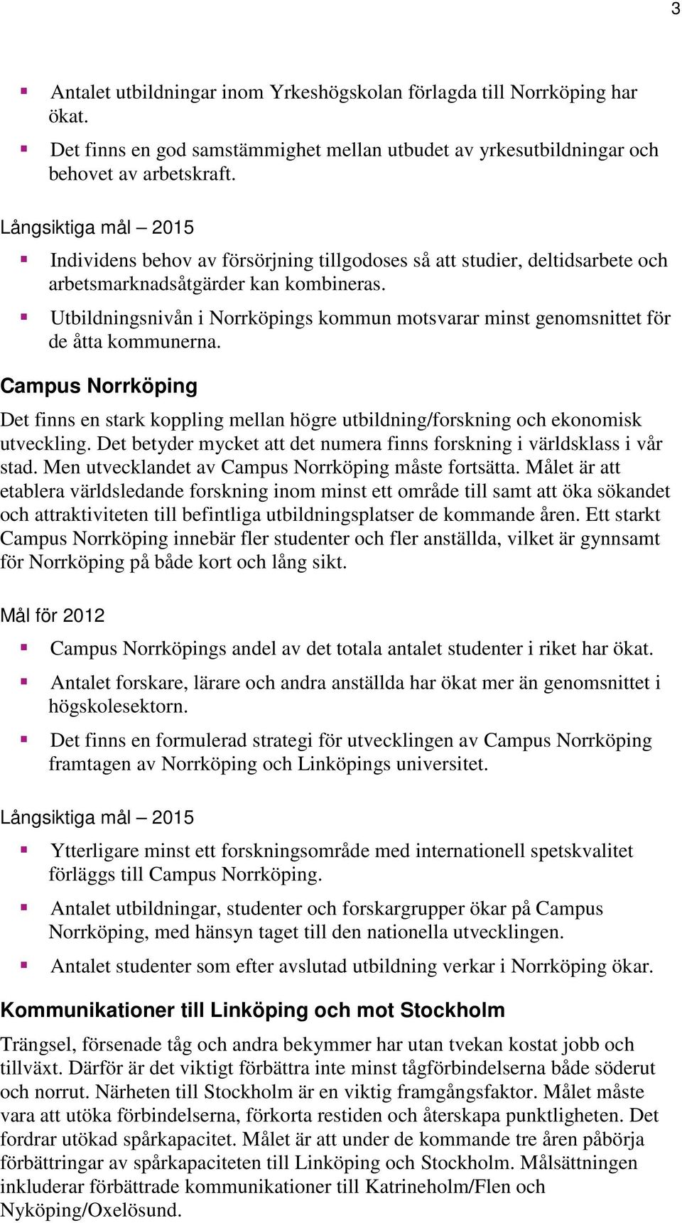 Utbildningsnivån i Norrköpings kommun motsvarar minst genomsnittet för de åtta kommunerna. Campus Norrköping Det finns en stark koppling mellan högre utbildning/forskning och ekonomisk utveckling.