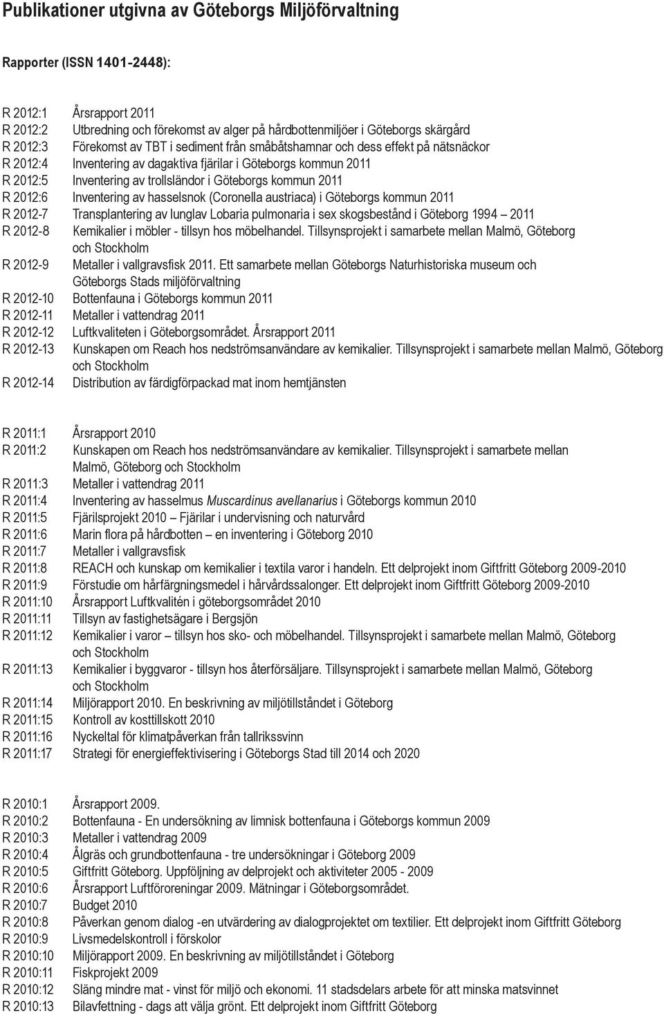 2011 R 2012:6 Inventering av hasselsnok (Coronella austriaca) i Göteborgs kommun 2011 R 2012-7 Transplantering av lunglav Lobaria pulmonaria i sex skogsbestånd i Göteborg 1994 2011 R 2012-8