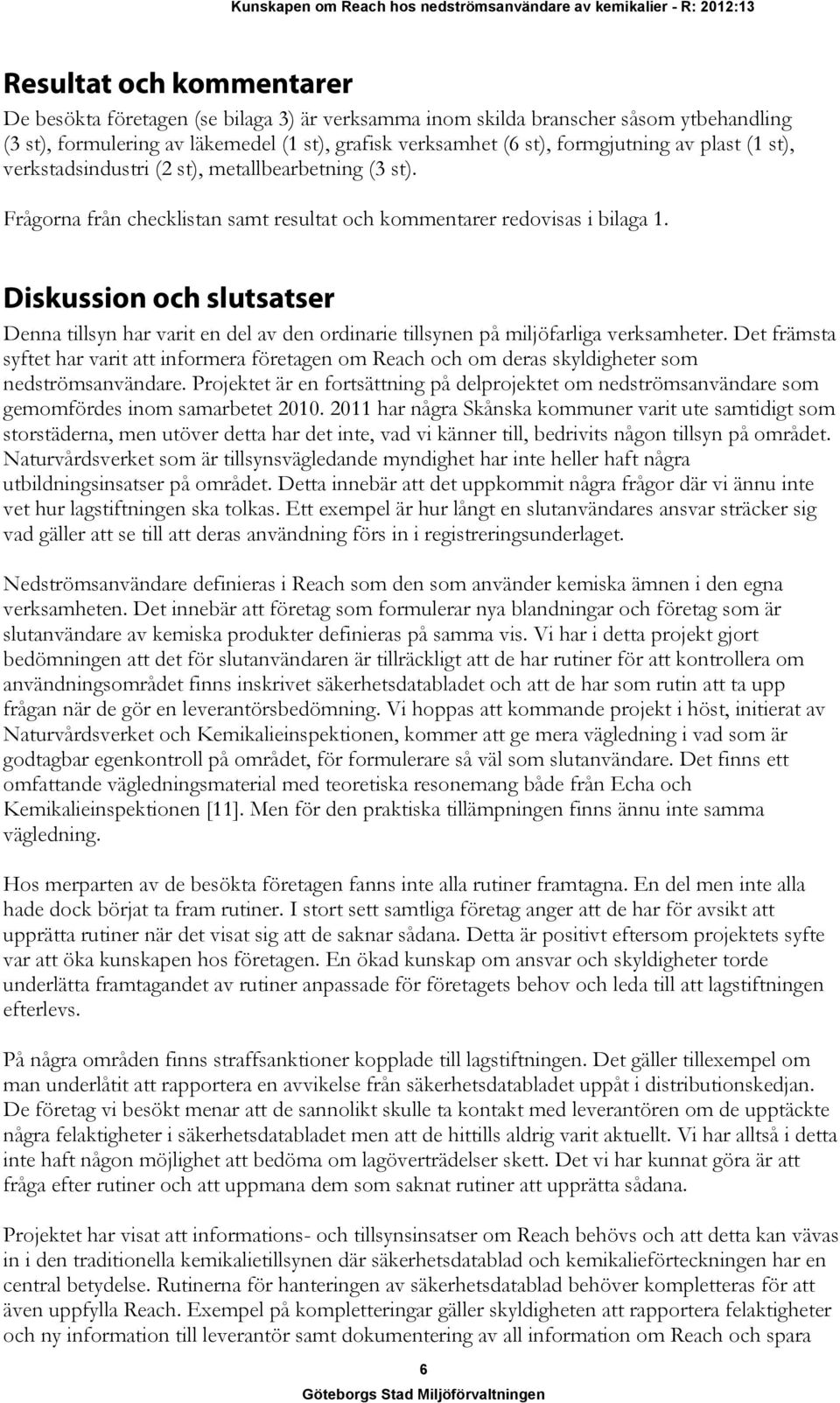 Diskussion och slutsatser Denna tillsyn har varit en del av den ordinarie tillsynen på miljöfarliga verksamheter.