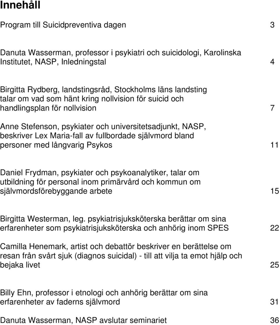 självmord bland personer med långvarig Psykos 11 Daniel Frydman, psykiater och psykoanalytiker, talar om utbildning för personal inom primärvård och kommun om självmordsförebyggande arbete 15