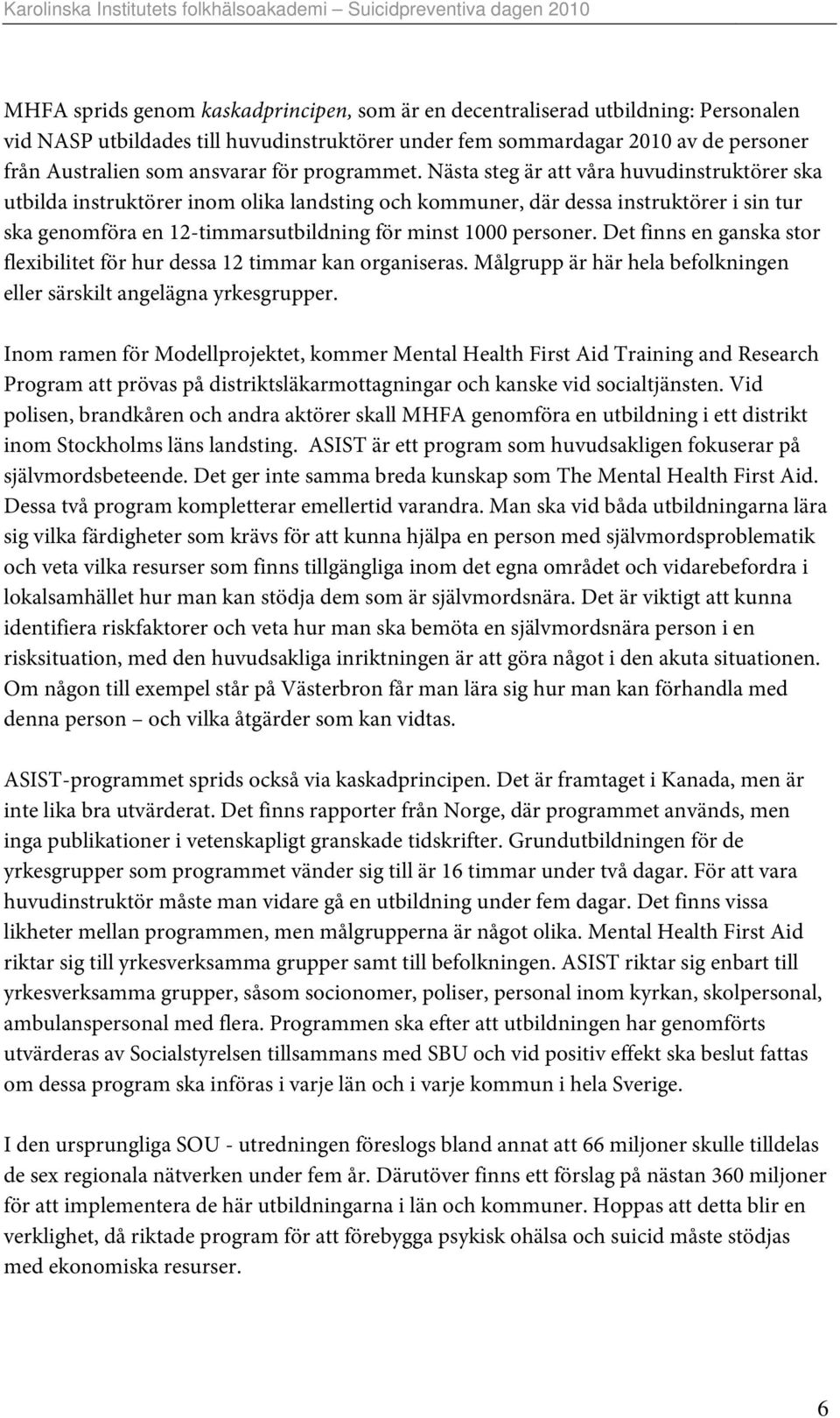 Nästa steg är att våra huvudinstruktörer ska utbilda instruktörer inom olika landsting och kommuner, där dessa instruktörer i sin tur ska genomföra en 12-timmarsutbildning för minst 1000 personer.